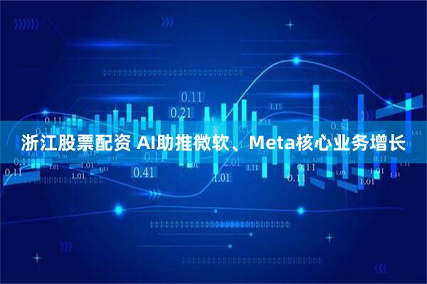 浙江股票配资 AI助推微软、Meta核心业务增长