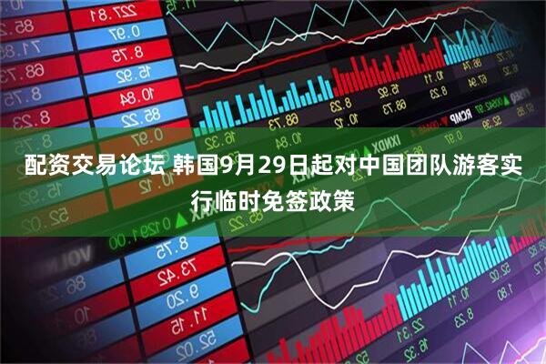 配资交易论坛 韩国9月29日起对中国团队游客实行临时免签政策