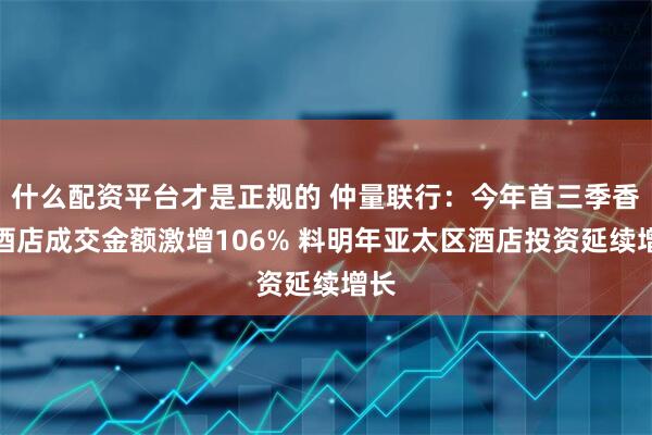 什么配资平台才是正规的 仲量联行：今年首三季香港酒店成交金额激增106% 料明年亚太区酒店投资延续增长