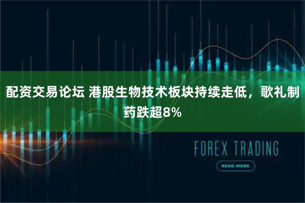 配资交易论坛 港股生物技术板块持续走低，歌礼制药跌超8%