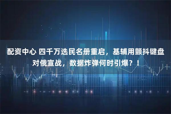 配资中心 四千万选民名册重启，基辅用颤抖键盘对俄宣战，数据炸弹何时引爆？！