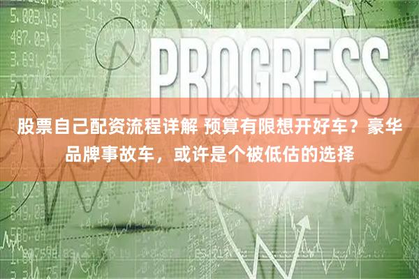 股票自己配资流程详解 预算有限想开好车？豪华品牌事故车，或许是个被低估的选择