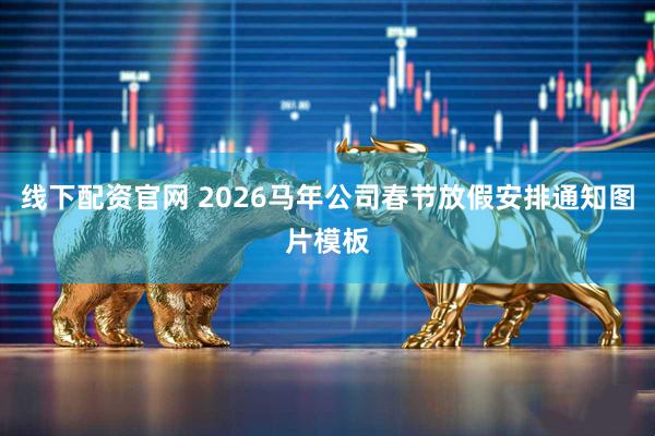 线下配资官网 2026马年公司春节放假安排通知图片模板