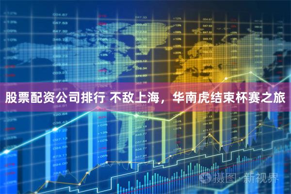 股票配资公司排行 不敌上海，华南虎结束杯赛之旅