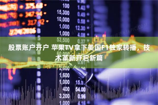 股票账户开户 苹果TV拿下美国F1独家转播，技术革新开启新篇