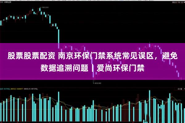 股票股票配资 南京环保门禁系统常见误区,避免数据追溯问题|爱尚环保门禁