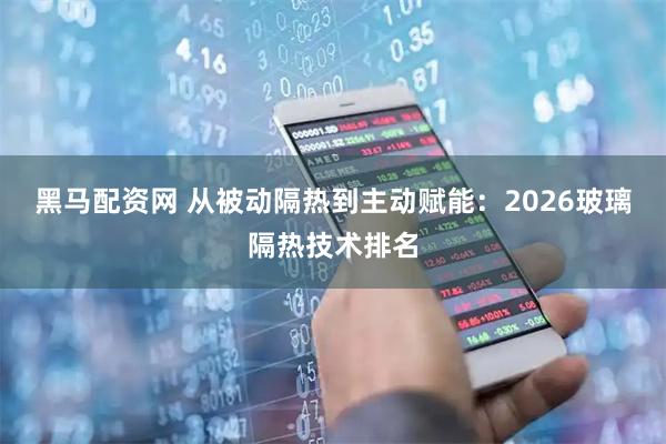 黑马配资网 从被动隔热到主动赋能:2026玻璃隔热技术排名