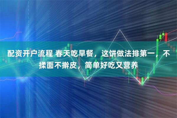 配资开户流程 春天吃早餐，这饼做法排第一，不揉面不擀皮，简单好吃又营养