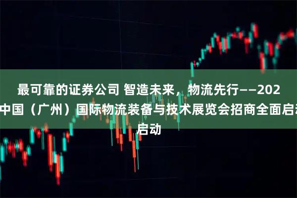 最可靠的证券公司 智造未来，物流先行——2026中国（广州）国际物流装备与技术展览会招商全面启动