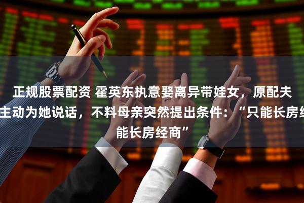 正规股票配资 霍英东执意娶离异带娃女，原配夫人竟主动为她说话，不料母亲突然提出条件：“只能长房经商”